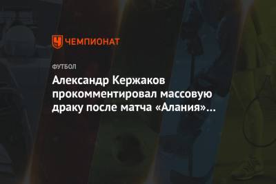 Александр Кержаков прокомментировал массовую драку после матча «Алания» — «Томь»