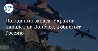 Полковник запаса: Украина нападет на Донбасс, а обвинят Россию