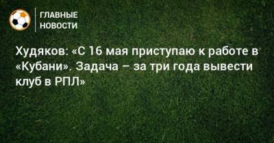 Худяков: «С 16 мая приступаю к работе в «Кубани». Задача – за три года вывести клуб в РПЛ»
