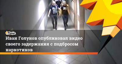 Иван Голунов опубликовал видео своего задержания с подбросом наркотиков