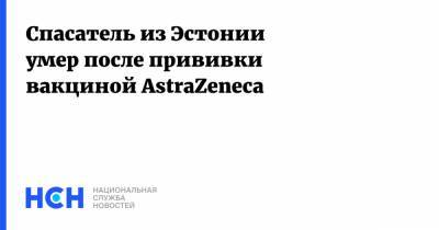 Спасатель из Эстонии умер после прививки вакциной AstraZeneca