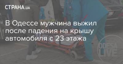 В Одессе мужчина выжил после падения на крышу автомобиля с 23 этажа