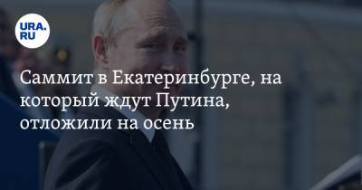 Саммит в Екатеринбурге, на который ждут Путина, отложили на осень. Инсайд URA.RU подтвердился