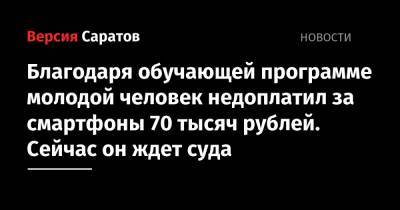 Благодаря обучающей программе молодой человек недоплатил за смартфоны 70 тысяч рублей. Сейчас он ждет суда