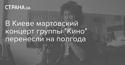 В Киеве мартовский концерт группы "Кино" перенесли на полгода