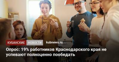 Опрос: 19% работников Краснодарского края не успевают полноценно пообедать