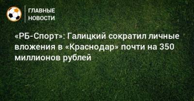 «РБ-Спорт»: Галицкий сократил личные вложения в «Краснодар» почти на 350 миллионов рублей