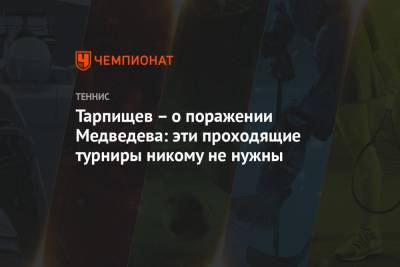 Тарпищев – о поражении Медведева: эти проходящие турниры никому не нужны