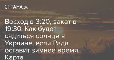 Восход в 3:20, закат в 19:30. Как будет садиться солнце в Украине, если Рада оставит зимнее время. Карта