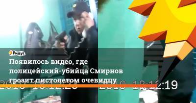 Появилось видео, где полицейский-убийца Смирнов грозит пистолетом очевидцу