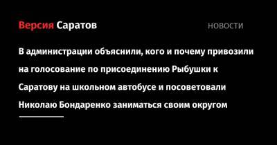 В администрации объяснили, кого и почему привозили на голосование по присоединению Рыбушки к Саратову на школьном автобусе, и посоветовали Николаю Бондаренко заниматься своим округом