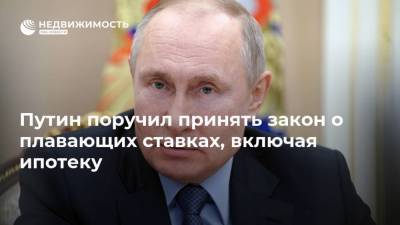 Путин поручил принять закон о плавающих ставках, включая ипотеку
