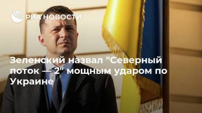 Зеленский назвал "Северный поток — 2" мощным ударом по Украине