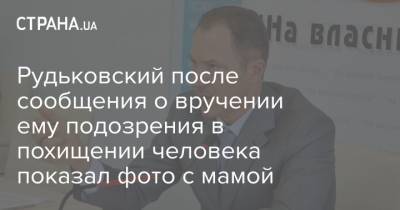 Рудьковский после сообщения о вручении ему подозрения в похищении человека показал фото с мамой