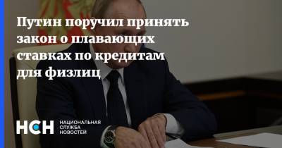 Путин поручил принять закон о плавающих ставках по кредитам для физлиц