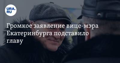 Громкое заявление вице-мэра Екатеринбурга подставило главу. Инсайд