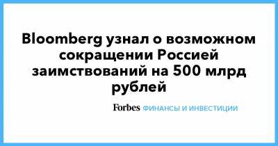 Bloomberg узнал о возможном сокращении Россией заимствований на 500 млрд рублей