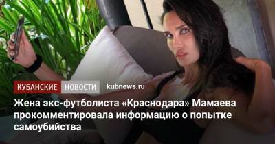 Жена экс-футболиста «Краснодара» Мамаева прокомментировала информацию о попытке самоубийства