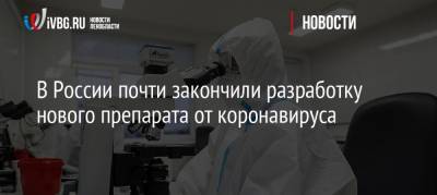 В России почти закончили разработку нового препарата от коронавируса