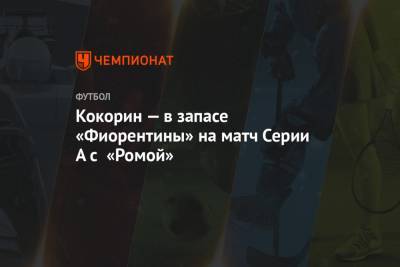 Кокорин — в запасе «Фиорентины» на матч Серии А с «Ромой» - championat.com