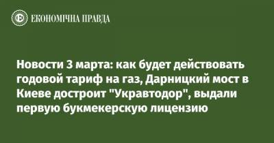 Новости 3 марта: как будет действовать годовой тариф на газ, Дарницкий мост в Киеве достроит "Укравтодор", выдали первую букмекерскую лицензию