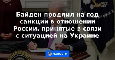 Байден продлил на год санкции в отношении России, принятые в связи с ситуацией на Украине