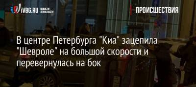 В центре Петербурга «Киа» зацепила «Шевроле» на большой скорости и перевернулась на бок