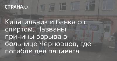 Кипятильник и банка со спиртом. Названы причины взрыва в больнице Черновцов, где погибли два пациента