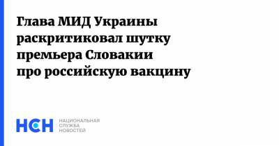 Глава МИД Украины раскритиковал шутку премьера Словакии про российскую вакцину