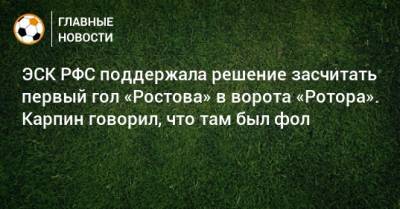 ЭСК РФС поддержала решение засчитать первый гол «Ростова» в ворота «Ротора». Карпин говорил, что там был фол