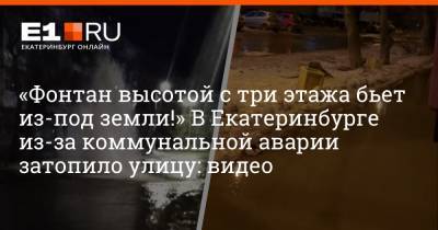 «Фонтан высотой с три этажа бьет из-под земли!» В Екатеринбурге из-за коммунальной аварии затопило улицу: видео