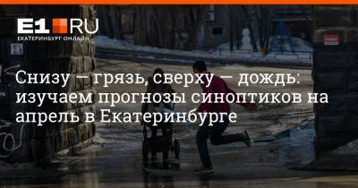 Снизу — грязь, сверху — дождь: изучаем прогнозы синоптиков на апрель в Екатеринбурге