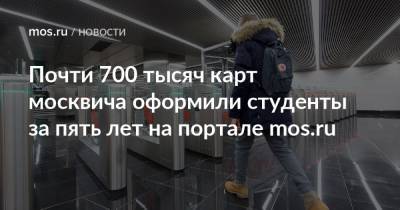 Почти 700 тысяч карт москвича оформили студенты за пять лет на портале mos.ru - mos.ru - Москва