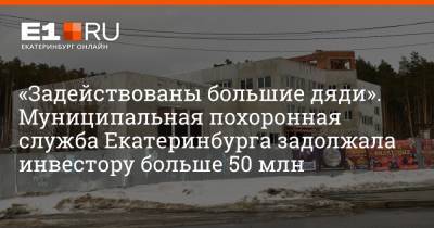 «Задействованы большие дяди». Муниципальная похоронная служба Екатеринбурга задолжала инвестору больше 50 млн