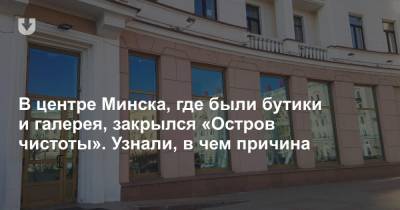 В центре Минска, где были бутики и галерея, закрылся «Остров чистоты». Узнали, в чем причина