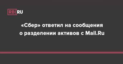 «Сбер» ответил на сообщения о разделении активов с Mail.Ru