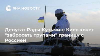 Депутат Рады Кузьмин: Киев хочет "забросать трупами" границу с Россией