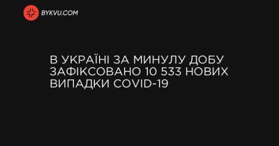 В Україні за минулу добу зафіксовано 10 533 нових випадки COVID-19