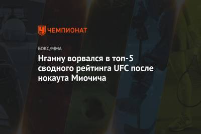 Нганну ворвался в топ-5 сводного рейтинга UFC после нокаута Миочича