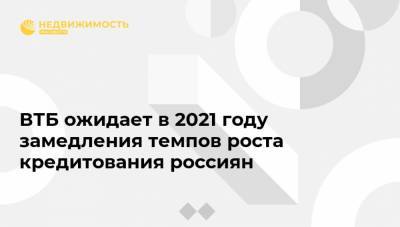 ВТБ ожидает в 2021 году замедления темпов роста кредитования россиян