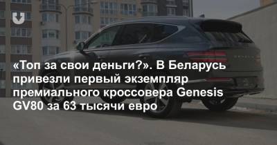 Реальный эксклюзив. В Беларусь привезли пока единственный экземпляр нового Genesis GV80. Что за он?