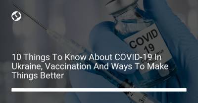10 Things To Know About COVID-19 In Ukraine, Vaccination And Ways To Make Things Better