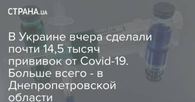 В Украине вчера сделали почти 14,5 тысяч прививок от Covid-19. Больше всего - в Днепропетровской области