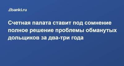 Счетная палата ставит под сомнение полное решение проблемы обманутых дольщиков за два-три года