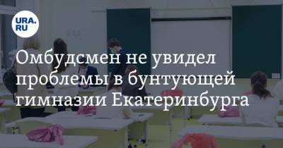 Омбудсмен не увидел проблемы в бунтующей гимназии Екатеринбурга