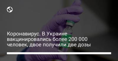Коронавирус. В Украине вакцинировались более 200 000 человек, двое получили две дозы