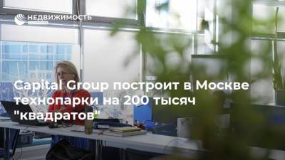 Capital Group построит в Москве технопарки на 200 тысяч "квадратов"