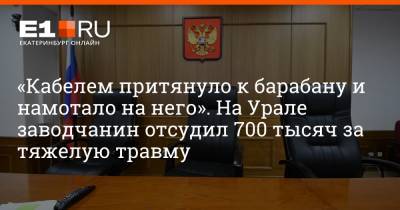 «Кабелем притянуло к барабану и намотало на него». На Урале заводчанин отсудил 700 тысяч за тяжелую травму