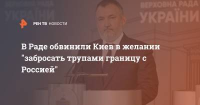 В Раде обвинили Киев в желании "забросать трупами границу с Россией"