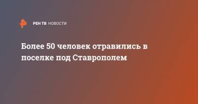 Более 50 человек отравились в поселке под Ставрополем